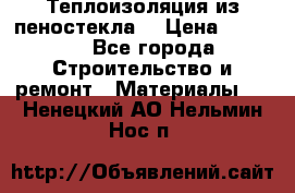 Теплоизоляция из пеностекла. › Цена ­ 2 300 - Все города Строительство и ремонт » Материалы   . Ненецкий АО,Нельмин Нос п.